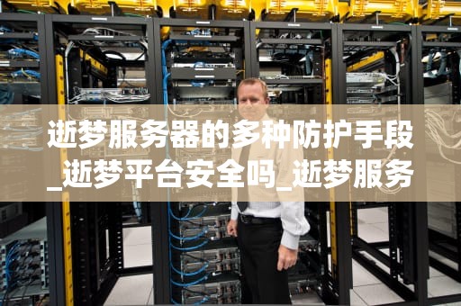 逝梦服务器的多种防护手段_逝梦平台安全吗_逝梦服务器的多种防护手段