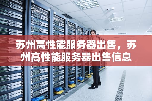 苏州高性能服务器出售，苏州高性能服务器出售信息