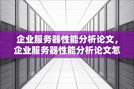 企业服务器性能分析论文，企业服务器性能分析论文怎么写