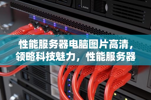 性能服务器电脑图片高清，领略科技魅力，性能服务器电脑图片高清