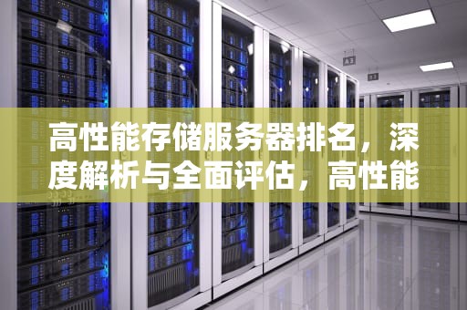 高性能存储服务器排名，深度解析与全面评估，高性能储存服务器排名前十