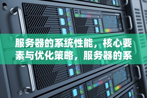 服务器的系统性能，核心要素与优化策略，服务器的系统性能指标
