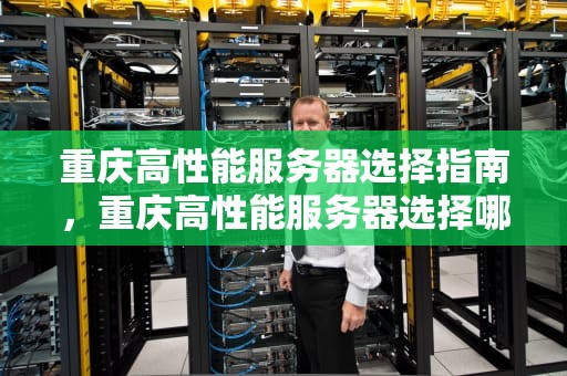 重庆高性能服务器选择指南，重庆高性能服务器选择哪个公司