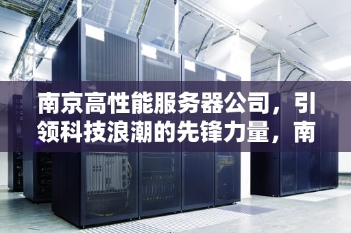南京高性能服务器公司，引领科技浪潮的先锋力量，南京高性能服务器公司有哪些