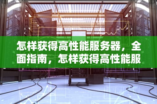 怎样获得高性能服务器，全面指南，怎样获得高性能服务器信息