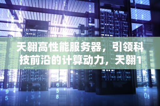 天翱高性能服务器，引领科技前沿的计算动力，天翱150