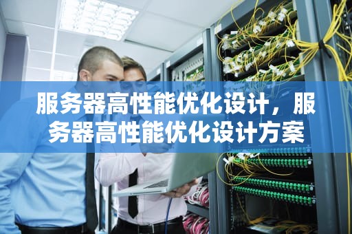 服务器高性能优化设计，服务器高性能优化设计方案