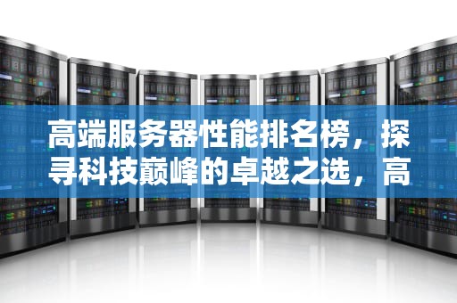 高端服务器性能排名榜，探寻科技巅峰的卓越之选，高端服务器性能排名榜最新