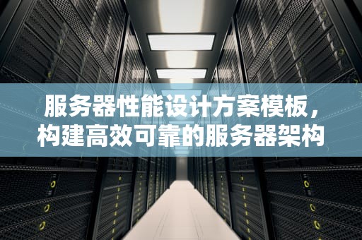 服务器性能设计方案模板，构建高效可靠的服务器架构，服务器性能设计方案模板下载