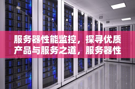 服务器性能监控，探寻优质产品与服务之道，服务器性能监控哪儿有卖的啊
