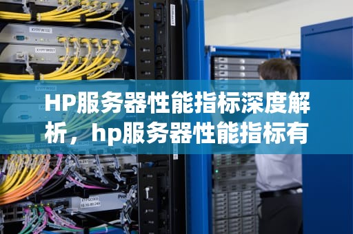 HP服务器性能指标深度解析，hp服务器性能指标有哪些