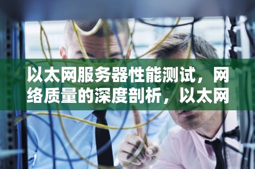 以太网服务器性能测试，网络质量的深度剖析，以太网服务器性能测试