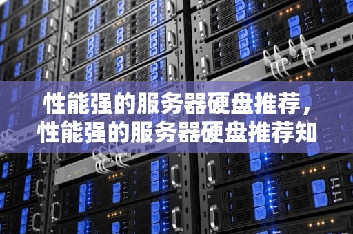 性能强的服务器硬盘推荐，性能强的服务器硬盘推荐知乎
