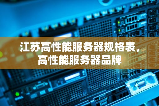 江苏高性能服务器规格表，高性能服务器品牌
