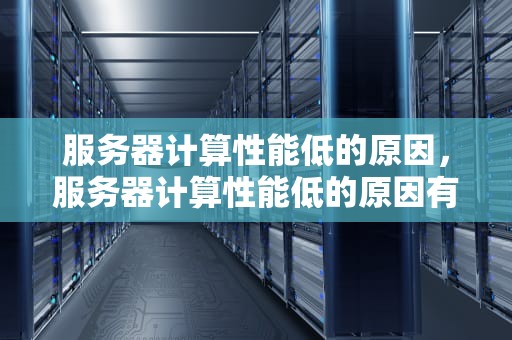 服务器计算性能低的原因，服务器计算性能低的原因有哪些