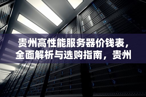 贵州高性能服务器价钱表，全面解析与选购指南，贵州高性能服务器价钱表最新