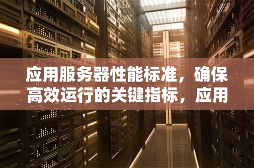 应用服务器性能标准，确保高效运行的关键指标，应用服务器性能标准是什么