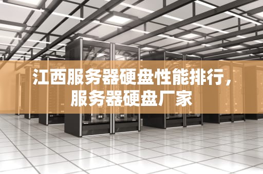 江西服务器硬盘性能排行，服务器硬盘厂家