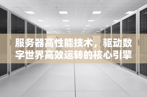 服务器高性能技术，驱动数字世界高效运转的核心引擎，服务器高性能技术是什么意思