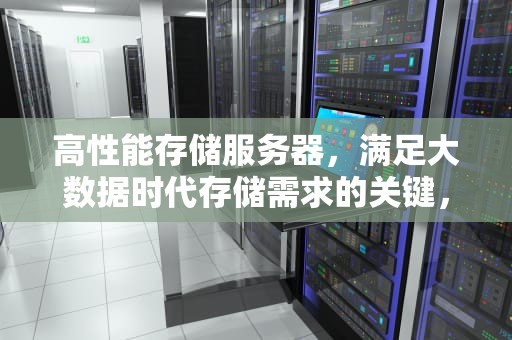 高性能存储服务器，满足大数据时代存储需求的关键，高性能储存服务器有哪些品牌