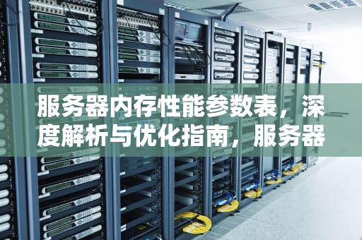 服务器内存性能参数表，深度解析与优化指南，服务器内存性能参数表怎么看