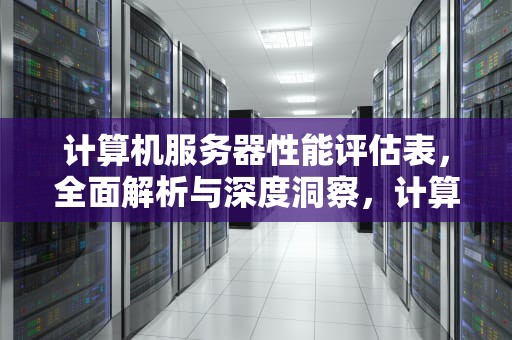 计算机服务器性能评估表，全面解析与深度洞察，计算机服务器性能评估表怎么填