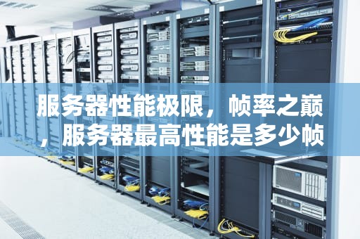 服务器性能极限，帧率之巅，服务器最高性能是多少帧的