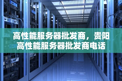 高性能服务器批发商，贵阳高性能服务器批发商电话