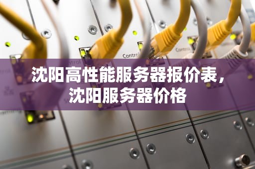 沈阳高性能服务器报价表，沈阳服务器价格