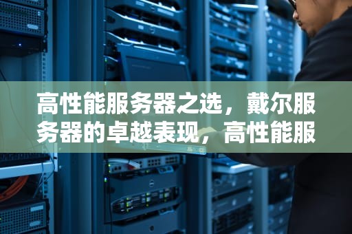 高性能服务器之选，戴尔服务器的卓越表现，高性能服务器戴尔服务器区别