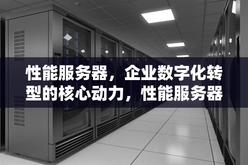 性能服务器，企业数字化转型的核心动力，性能服务器图片高清