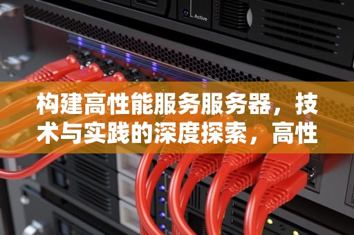构建高性能服务服务器，技术与实践的深度探索，高性能服务服务器有哪些