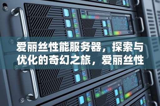 爱丽丝性能服务器，探索与优化的奇幻之旅，爱丽丝性能服务器怎么样