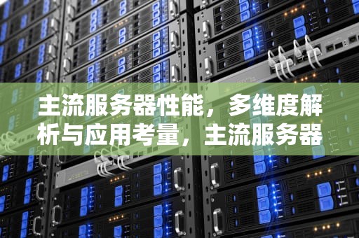 主流服务器性能，多维度解析与应用考量，主流服务器性能监控平台