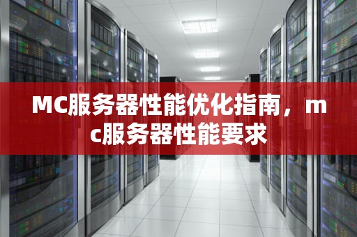 MC服务器性能优化指南，mc服务器性能要求
