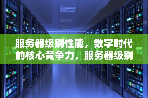 服务器级别性能，数字时代的核心竞争力，服务器级别性能怎么看