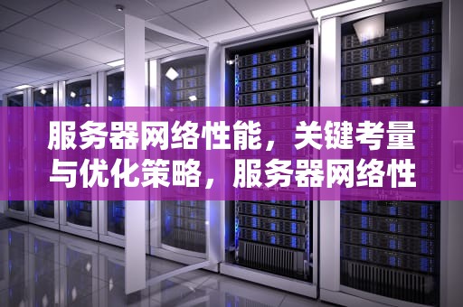 服务器网络性能，关键考量与优化策略，服务器网络性能测试指标