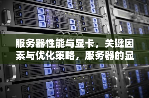 服务器性能与显卡，关键因素与优化策略，服务器的显卡性能