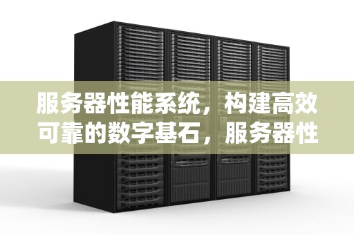 服务器性能系统，构建高效可靠的数字基石，服务器性能系统有哪些