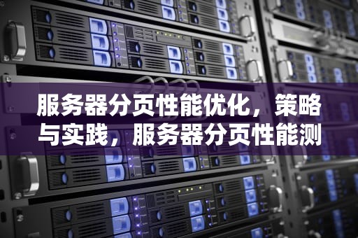 服务器分页性能优化，策略与实践，服务器分页性能测试