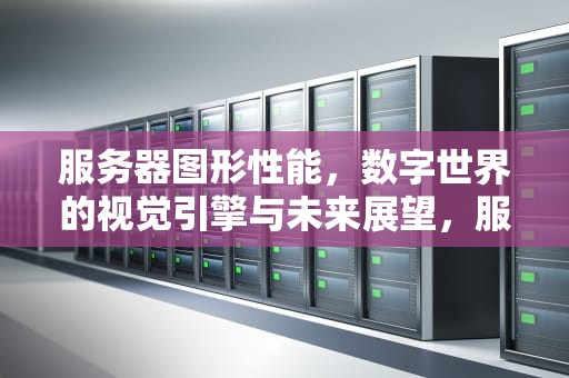 服务器图形性能，数字世界的视觉引擎与未来展望，服务器图形性能测试