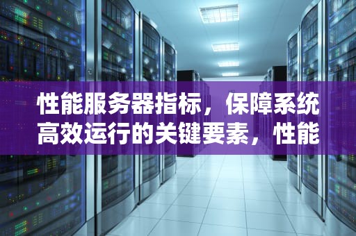 性能服务器指标，保障系统高效运行的关键要素，性能服务器指标有哪些