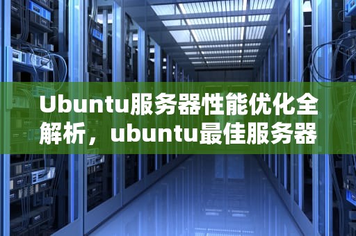 Ubuntu服务器性能优化全解析，ubuntu最佳服务器