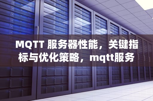 MQTT 服务器性能，关键指标与优化策略，mqtt服务器比较