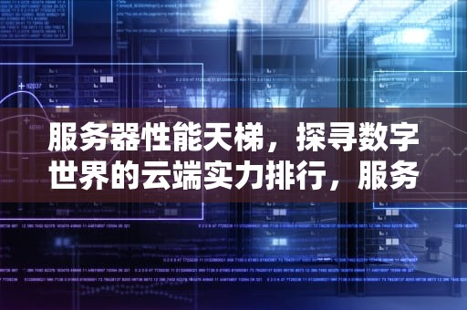 服务器性能天梯，探寻数字世界的云端实力排行，服务器性能天梯图