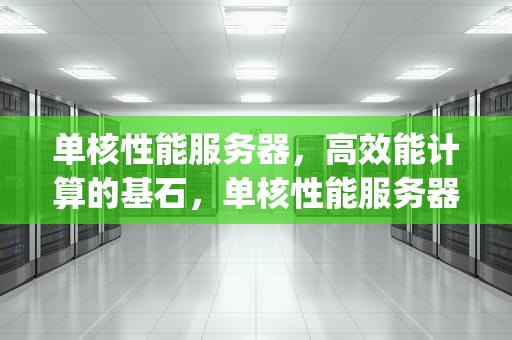 单核性能服务器，高效能计算的基石，单核性能服务器cpu排行