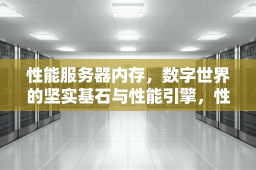 性能服务器内存，数字世界的坚实基石与性能引擎，性能服务器内存不足