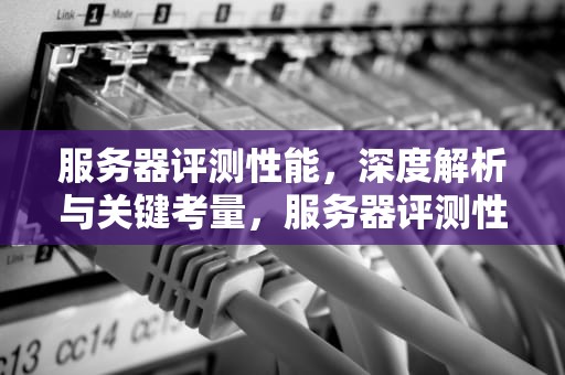 服务器评测性能，深度解析与关键考量，服务器评测性能的方法
