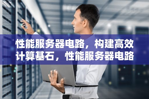 性能服务器电路，构建高效计算基石，性能服务器电路图