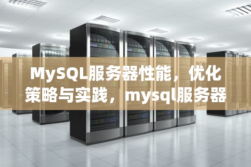 MySQL服务器性能，优化策略与实践，mysql服务器性能优化
